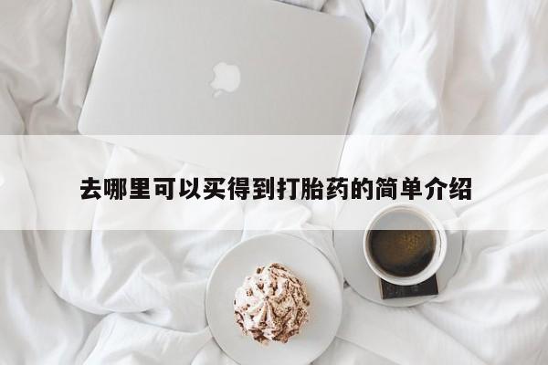 意外怀孕怎么买流产药去哪里可以买得到打胎药的简单介绍