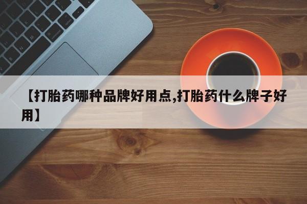 意外怀孕怎么买流产药【打胎药哪种品牌好用点,打胎药什么牌子好用】