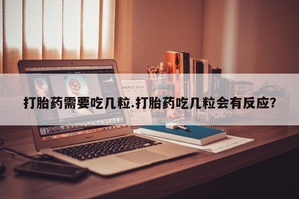 意外怀孕怎么买流产药打胎药需要吃几粒.打胎药吃几粒会有反应？
