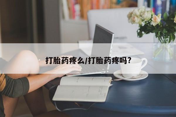 意外怀孕怎么买流产药打胎药疼么/打胎药疼吗?