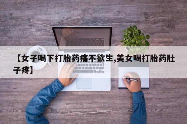 意外怀孕怎么买流产药【女子喝下打胎药痛不欲生,美女喝打胎药肚子疼】