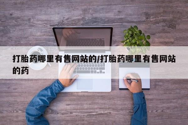 意外怀孕怎么买流产药打胎药哪里有售网站的/打胎药哪里有售网站的药