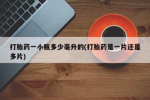 意外怀孕怎么买流产药打胎药一小瓶多少毫升的(打胎药是一片还是多片)