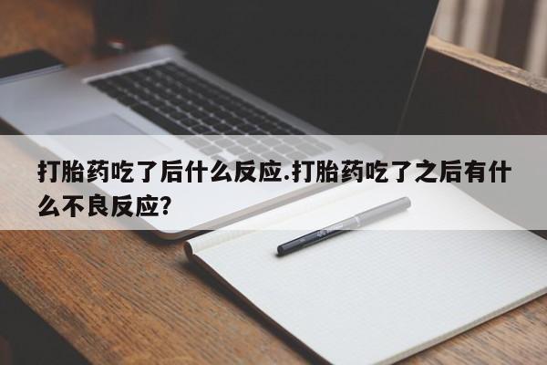 意外怀孕怎么买流产药打胎药吃了后什么反应.打胎药吃了之后有什么不良反应？