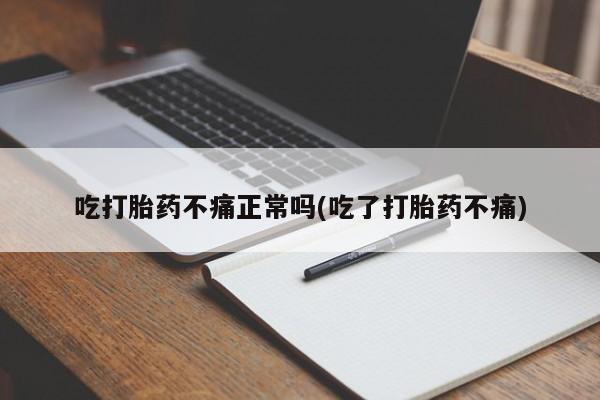 意外怀孕怎么买流产药吃打胎药不痛正常吗(吃了打胎药不痛)