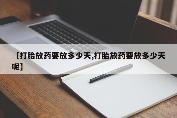 意外怀孕怎么买流产药【打胎放药要放多少天,打胎放药要放多少天呢】