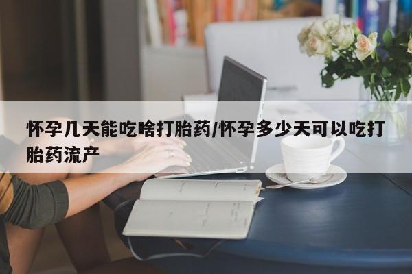 意外怀孕怎么买流产药怀孕几天能吃啥打胎药/怀孕多少天可以吃打胎药流产